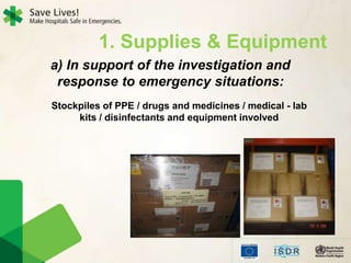 a) In support of the investigation and
response to emergency situations:
Stockpiles of PPE / drugs and medicines / medical - lab
kits / disinfectants and equipment involved
1. Supplies & Equipment
 