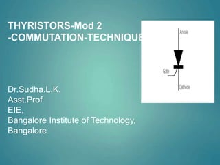 THYRISTORS-Mod 2
-COMMUTATION-TECHNIQUES
Dr.Sudha.L.K.
Asst.Prof
EIE,
Bangalore Institute of Technology,
Bangalore
 