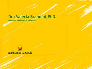 Dra Valéria Brandini,PhD.
www.nucleoxama.com.br
 