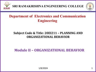 Department of Electronics and Communication
Engineering
Module II – ORGANIZATIONAL BEHAVIOR
Subject Code & Title: 20EI211 – PLANNING AND
ORGANIZATIONAL BEHAVIOR
1/8/2024 1
 