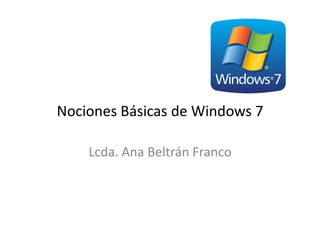 Nociones Básicas de Windows 7
Lcda. Ana Beltrán Franco

 