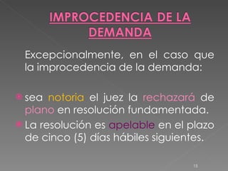 Excepcionalmente, en el caso que la improcedencia de la demanda: sea  notoria  el juez la  rechazará  de  plano  en resolución fundamentada.  La resolución es  apelable  en el plazo de cinco (5) días hábiles siguientes. 