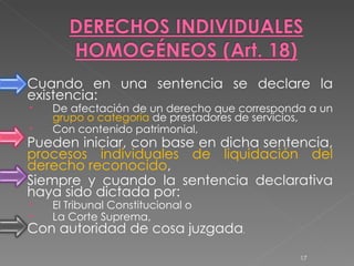 Cuando en una sentencia se declare la existencia: De afectación de un derecho que corresponda a un  grupo o categoría  de prestadores de servicios,  Con contenido patrimonial,  Pueden iniciar, con base en dicha sentencia,  procesos individuales de liquidación del derecho reconocido ,  Siempre y cuando la sentencia declarativa haya sido dictada por: El Tribunal Constitucional o  La Corte Suprema,  Con autoridad de cosa juzgada . 