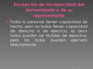 Todas la personas tienen capacidad de hecho, pero no todas tienen capacidad de derecho o de ejercicio, es decir todos pueden ser titulares de derechos, pero no todos pueden ejercerlo directamente. 