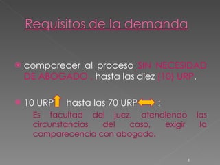 comparecer al proceso  SIN NECESIDAD DE ABOGADO ,  hasta   las diez  (10) URP .  10 URP  hasta las 70 URP  :  Es facultad del juez, atendiendo las circunstancias del caso, exigir la comparecencia con abogado. 