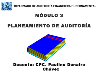 MÓDULO 3 PLANEAMIENTO DE AUDITORÍA Docente: CPC. Paulino Donaire Chávez DIPLOMADO DE AUDITORÍA FINANCIERA GUBERNAMENTAL 
