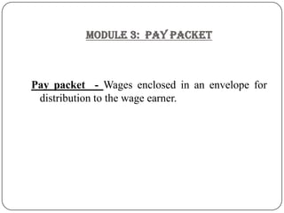 Module 3:  PAY PACKET Pay packet  - Wages enclosed in an envelope for distribution to the wage earner. 