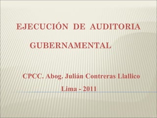 EJECUCIÓN DE AUDITORIA

   GUBERNAMENTAL


 CPCC. Abog. Julián Contreras Llallico
             Lima - 2011
 