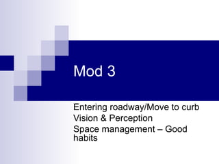 Mod 3
Entering roadway/Move to curb
Vision & Perception
Space management – Good
habits
 