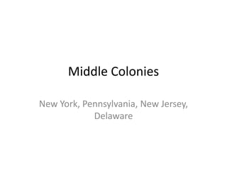 Middle Colonies 
New York, Pennsylvania, New Jersey, 
Delaware 
 