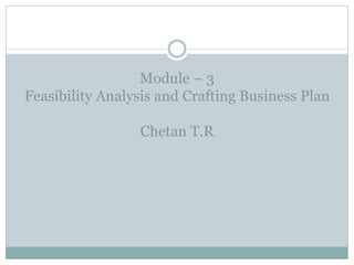 Module – 3
Feasibility Analysis and Crafting Business Plan
Chetan T.R
 