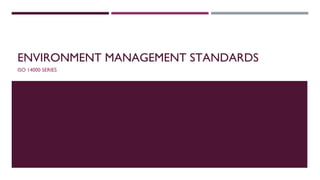 ENVIRONMENT MANAGEMENT STANDARDS
ISO 14000 SERIES
 