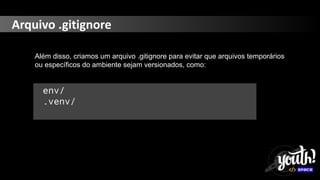 Arquivo .gitignore
Além disso, criamos um arquivo .gitignore para evitar que arquivos temporários
ou específicos do ambiente sejam versionados, como:
env/
.venv/
 