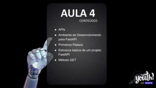 CONTEÚDOS
AULA 4
● APIs
● Ambiente de Desenvolvimento
para FastAPI
● Primeiros Passos
● Estrutura básica de um projeto
FastAPI
● Método GET
 