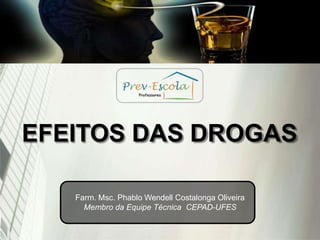 EFEITOS DAS DROGAS
Farm. Msc. Phablo Wendell Costalonga Oliveira
Membro da Equipe Técnica CEPAD-UFES
 