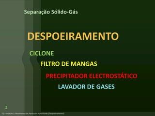 2
DESPOEIRAMENTO
CICLONE
FILTRO DE MANGAS
PRECIPITADOR ELECTROSTÁTICO
LAVADOR DE GASES
Separação Sólido-Gás
 