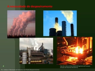 4
A necessidade do despoeiramento
http://pt.scribd.com/doc/33664218/Engenharia-de-Processos-
Emissoes-de-Poluentes-Atmosfericos
 