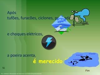 Após
tufões, furacões, ciclones, poeirada
e choques elétricos,
a poeira acenta.
é merecido !!
51
Fim
 