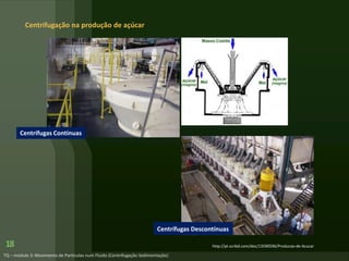 Centrifugação na produção de açúcar
18 http://pt.scribd.com/doc/13590596/Producao-de-Acucar
Centrífugas Descontínuas
Centrífugas Contínuas
 