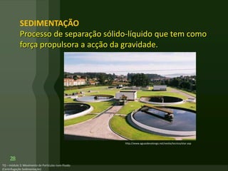 28
SEDIMENTAÇÃO
Processo de separação sólido-líquido que tem como
força propulsora a acção da gravidade.
http://www.aguasdevalongo.net/veolia/tecnica/etar.asp
 