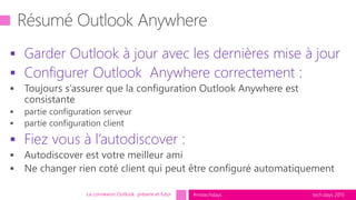 tech.days 2015#mstechdays
 Garder Outlook à jour avec les dernières mise à jour
 Configurer Outlook Anywhere correctement :
 Fiez vous à l’autodiscover :
La connexion Outlook présent et futur
 