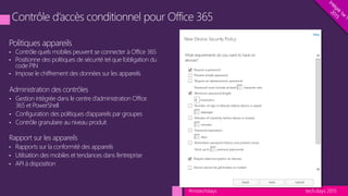 tech.days 2015#mstechdays
Politiques appareils
• Contrôle quels mobiles peuvent se connecter à Office 365
• Positionne des politiques de sécurité tel que l’obligation du
code PIN
• Impose le chiffrement des données sur les appareils
Administration des contrôles
• Gestion intégrée dans le centre d’administration Office
365 et PowerShell
• Configuration des politiques d’appareils par groupes
• Contrôle granulaire au niveau produit
Rapport sur les appareils
• Rapports sur la conformité des appareils
• Utilisation des mobiles et tendances dans l’entreprise
• API à disposition
 