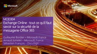 MOD304
Exchange Online : tout ce qu'il faut
savoir sur la sécurité de la
messagerie Office 365
Guillaume Bordier – Microsoft France
Arnaud Jumelet - Microsoft France
Sébastien François - DocuSign
 