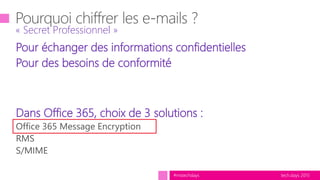 tech.days 2015#mstechdays
Pour échanger des informations confidentielles
Pour des besoins de conformité
Dans Office 365, choix de 3 solutions :
« Secret Professionnel »
 