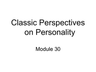 Classic Perspectives
   on Personality
      Module 30
 