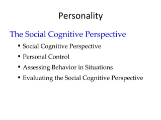 Personality
The Social Cognitive Perspective
   Social Cognitive Perspective
   Personal Control
   Assessing Behavior in Situations
   Evaluating the Social Cognitive Perspective
 