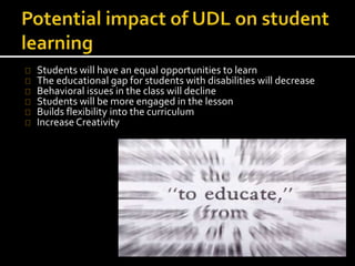 Students will have an equal opportunities to learn
The educational gap for students with disabilities will decrease
Behavioral issues in the class will decline
Students will be more engaged in the lesson
Builds flexibility into the curriculum
Increase Creativity
 
