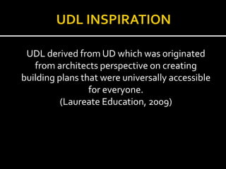 UDL derived from UD which was originated
from architects perspective on creating
building plans that were universally accessible
for everyone.
(Laureate Education, 2009)
 