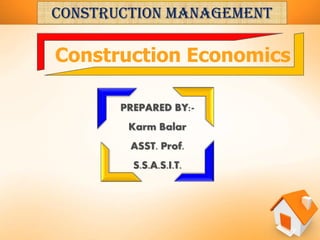 PREPARED BY:-
Karm Balar
ASST. Prof.
S.S.A.S.I.T.
Construction Economics
Construction management
 