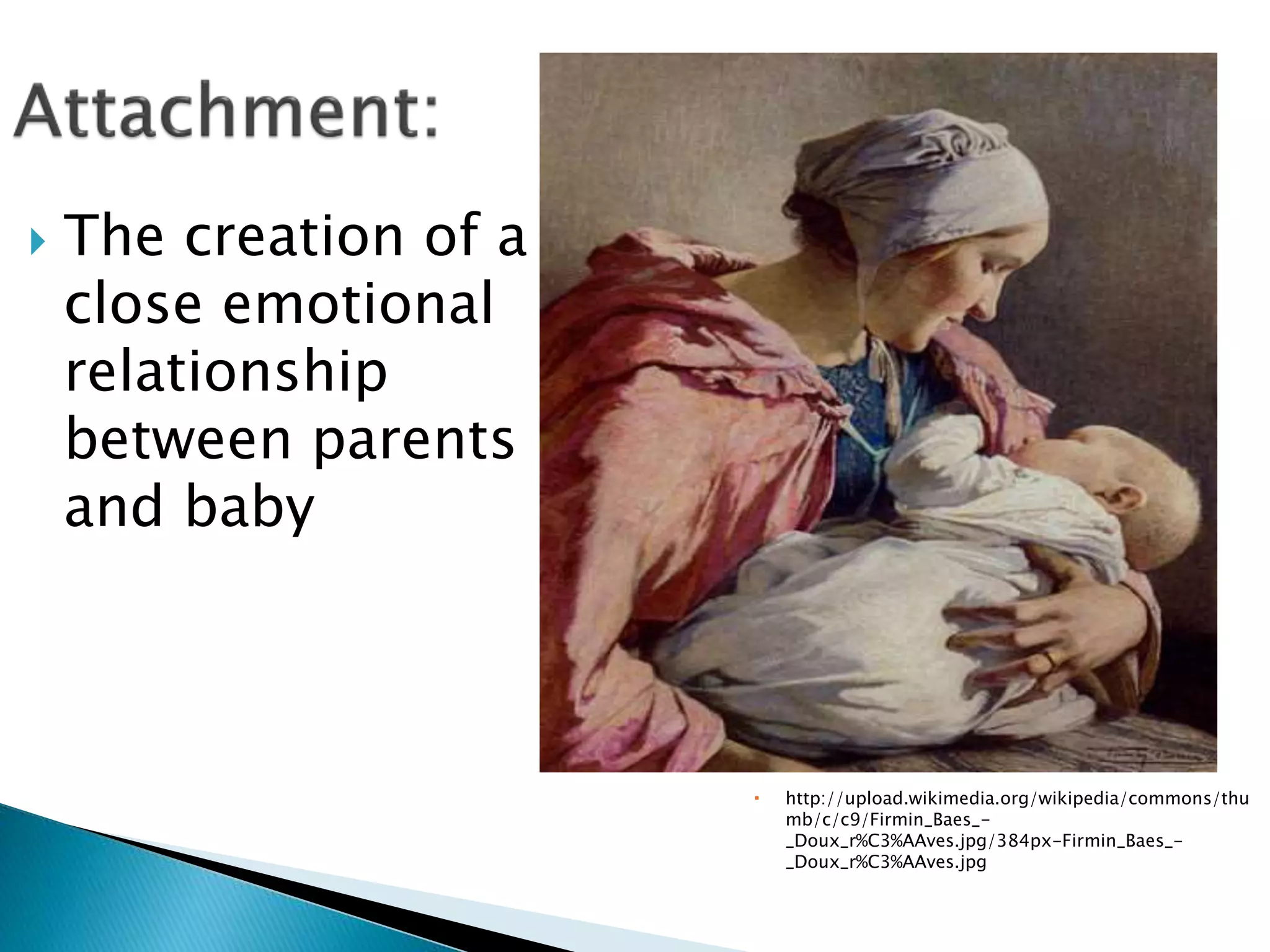  The creation of a
close emotional
relationship
between parents
and baby
 http://upload.wikimedia.org/wikipedia/commons/thu
mb/c/c9/Firmin_Baes_-
_Doux_r%C3%AAves.jpg/384px-Firmin_Baes_-
_Doux_r%C3%AAves.jpg
 