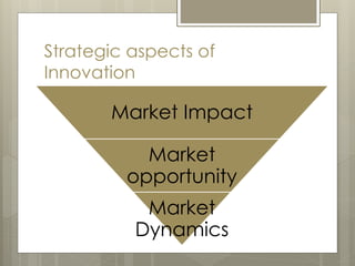 Strategic aspects of
Innovation
Market Impact
Market
opportunity
Market
Dynamics
 