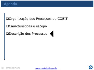 www.portalgsti.com.brPor Fernando Palma
Estrutura do COBIT
Planejar e
Organizar
Adquirir e
Implementar
Monitorar e
Avaliar
Entregar e
Suportar
PO1 ao PO10
 