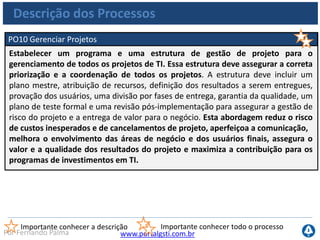 www.portalgsti.com.brPor Fernando Palma
Estrutura do COBIT
Planejar e
Organizar
Adquirir e
Implementar
Monitorar e
Avaliar
Entregar e
Suportar
AI1 ao AI7
 