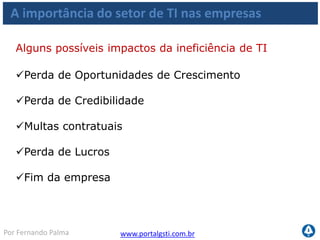 www.portalgsti.com.brPor Fernando Palma
Agenda
A importância do Setor de TI
Os Desafios da TI
O que é Governança de TI
Motivação
Governança de TI e COBIT
 