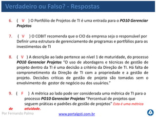 www.portalgsti.com.brPor Fernando Palma
Agenda
 Processos
Definir um Plano Estratégico de TI
Gerenciar Projetos
Habilitar Operação em Uso
Gerenciar Mudanças
Definir e Gerenciar Níveis de Serviço
Gerenciar Serviços de Terceiros
Monitorar e Avaliar o desempenho de TI
 