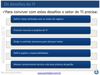 www.portalgsti.com.brPor Fernando Palma
Agenda
A importância do Setor de TI
Os Desafios da TI
O que é Governança de TI
Motivação
Governança de TI e COBIT
 