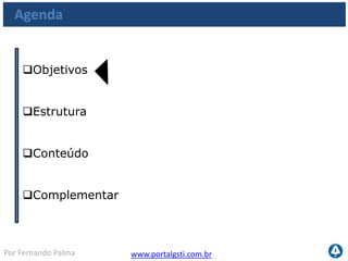 www.portalgsti.com.brPor Fernando Palma
Agenda
Objetivos
Estrutura
Conteúdo
 