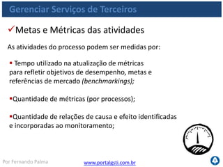 www.portalgsti.com.brPor Fernando Palma
Verdadeiro ou Falso?
1. ( ) O processo ME1 Monitorar e Avaliar o Desempenho de TI contribui
para satisfazer todos os critérios da informação.
2. ( ) A avaliação de desempenho é uma atividade de responsabilidade
exclusiva da alta direção.
3. ( ) Ações corretivas devem ser estabelecidas baseadas,
especificamente, na avaliação realizada pela alta direção.
4. ( ) Uma entrada para o processo ME1 Monitorar e Avaliar o
Desempenho de TI é “Relatórios de desempenho de projetos”, segundo o
framework do COBIT.
5. ( ) “Um processo de melhoria contínua da qualidade é desenvolvido
para atualizar políticas e padrões corporativos de monitoramento e
incorporar as melhores práticas da indústria. “ A descrição ao lado refere-se ao
nível 05 de maturidade do processo ME1 Monitorar e Avaliar o Desempenho
de TI , segundo o framework do COBIT.
 