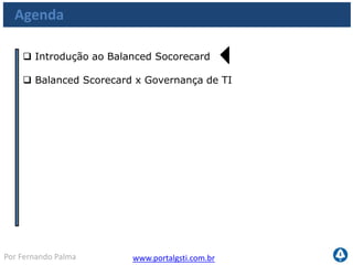 www.portalgsti.com.brPor Fernando Palma
Módulo 4 – Introdução aos Processos COBIT
 Neste módulo, você irá aprender como utilizar o Balanced
socorecard para priorizar os processos do COBIT.
 