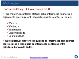 www.portalgsti.com.brPor Fernando Palma
Agenda
A importância do Setor de TI
Os Desafios da TI
O que é Governança de TI
Motivação
Governança de TI e COBIT
 