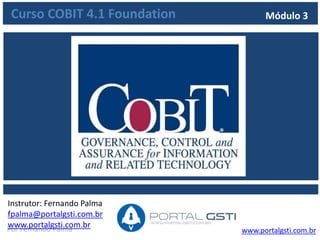 www.portalgsti.com.brPor Fernando Palma
Módulo 3 – Introdução ao COBIT
 Neste módulo, você irá conhecer a definição do COBIT, seus
benefícios, a estrutura do COBIT e suas características
 