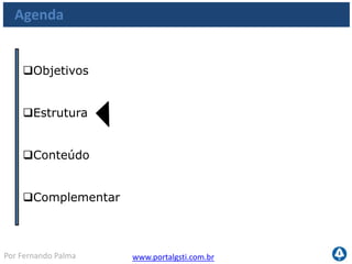 www.portalgsti.com.brPor Fernando Palma
Agenda
Objetivos
Estrutura
Conteúdo
 
