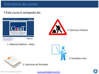 www.portalgsti.com.brPor Fernando Palma
Estrutura do curso
Este curso é composto de:
1. Material Didático - Slides
2. Exercícios de Simulado
3. Exercícios Práticos
4. Exemplos reais
 