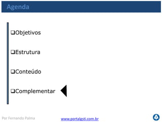 www.portalgsti.com.brPor Fernando Palma
Agenda
Objetivos
Estrutura
Conteúdo
 