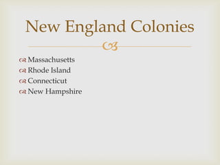 New England Colonies

 Massachusetts
 Rhode Island
 Connecticut
 New Hampshire

 