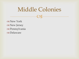 Middle Colonies

 New York
 New Jersey
 Pennsylvania
 Delaware

 